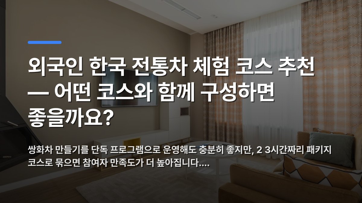 외국인 한국 전통차 체험 코스 추천 — 어떤 코스와 함께 구성하면 좋을까요? — 쌍화차 만들기를 단독 프로그램으로 운영해도 충분히 좋지만, 2 3시간짜리 패키지 코스로 묶으면 참여자 만족도가 더 높아집니다.… · 배경 사진: Bright modern living room with a sofa, coffee table,…