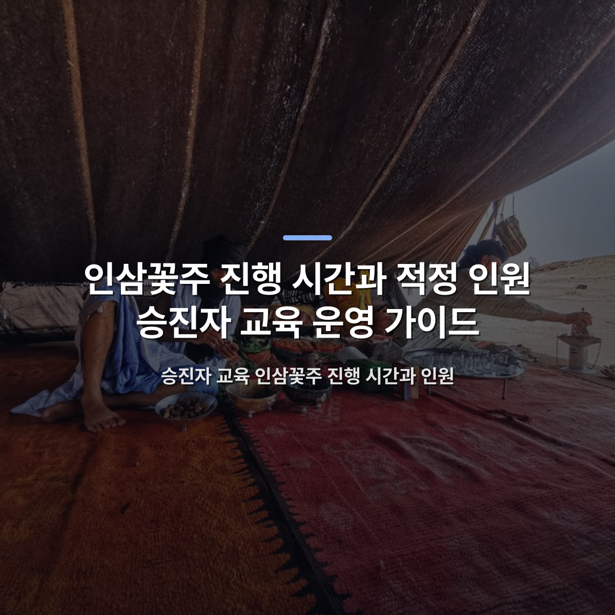 인삼꽃주 진행 시간과 적정 인원 승진자 교육 운영 가이드 — 승진자 교육 인삼꽃주 진행 시간과 인원 · 사진: Two men in a desert tent preparing food, depicting tribal lifestyle.